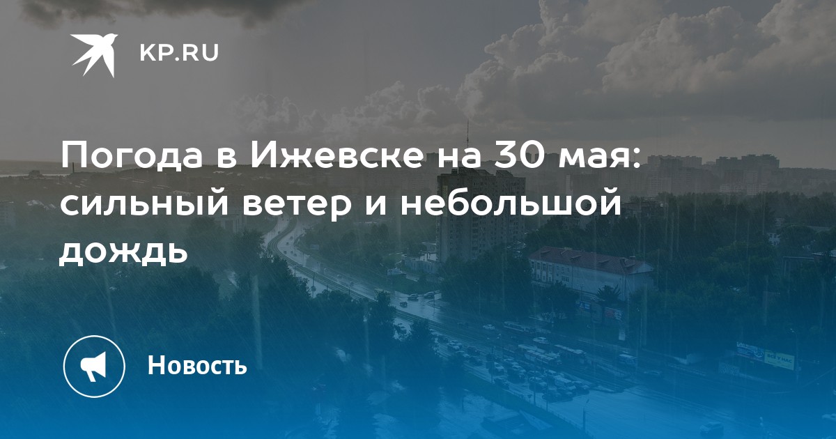 Погода в Ижевске на 30 мая: сильный ветер и небольшой дождь - Vimarsana News