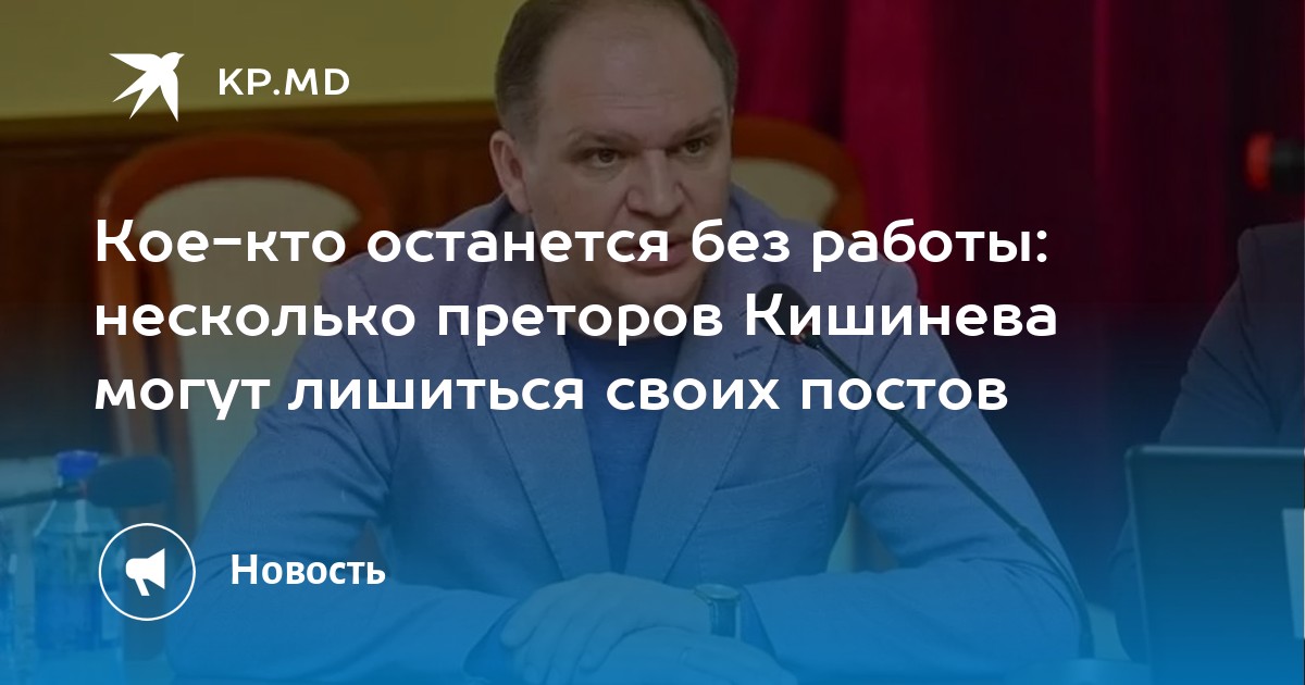 Кое-кто останется без работы: несколько преторов Кишинева могут лишиться своих постов - Vimarsana News