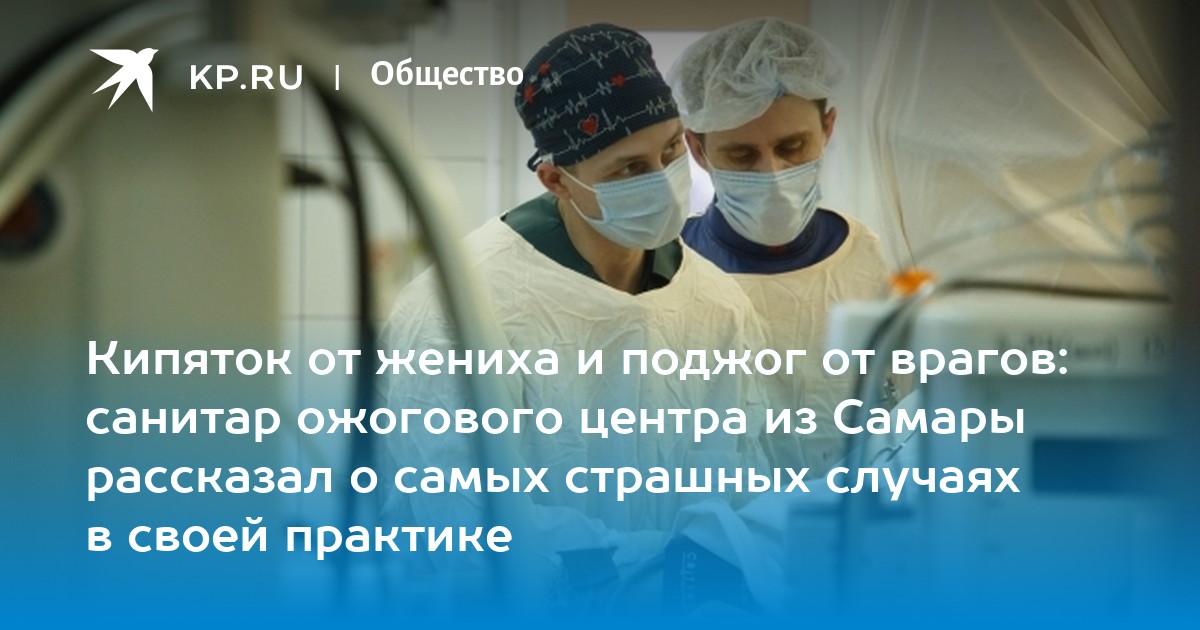 Кипяток от жениха и поджог от врагов: санитар ожогового центра рассказал о самых страшных случаях в своей практике - Vimarsana News
