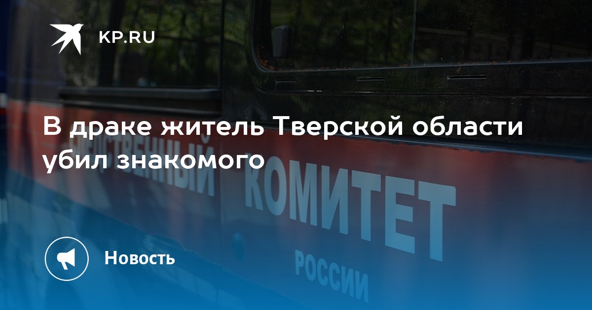 В драке житель Тверской области убил знакомого - Vimarsana News
