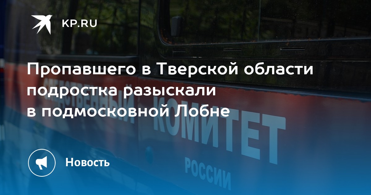 Пропавшего в Тверской области подростка разыскали в подмосковной Лобне - Vimarsana News