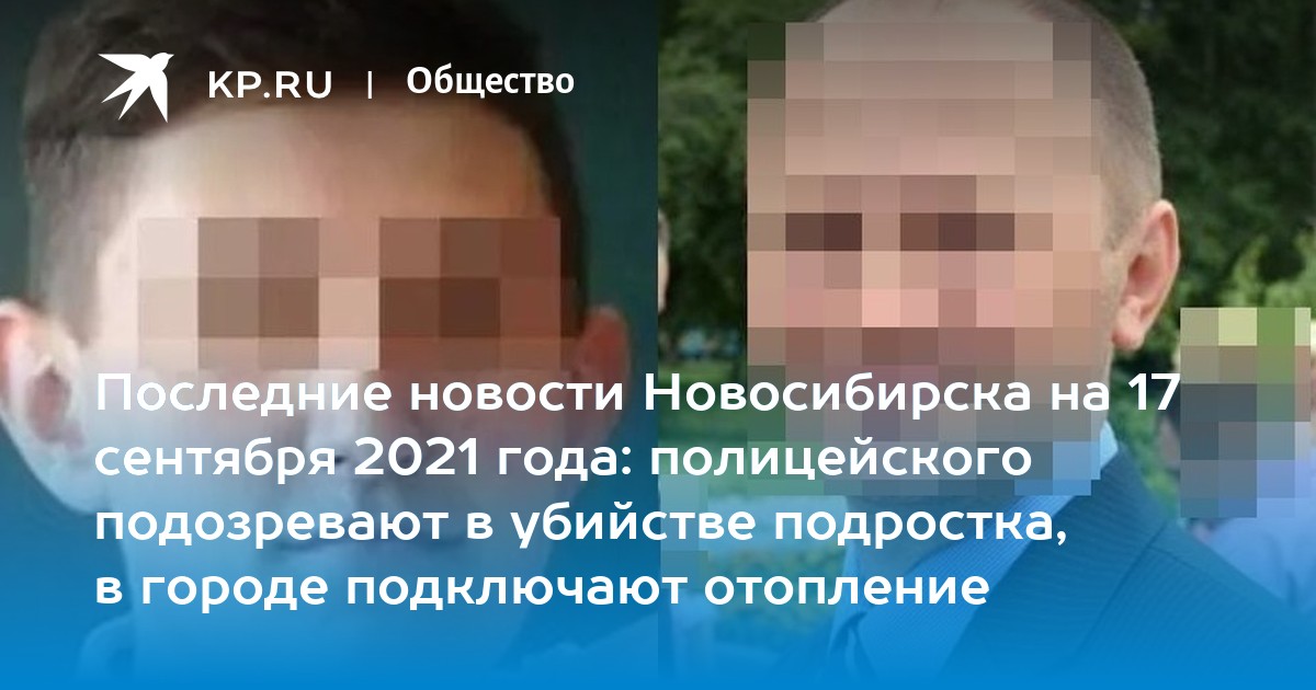Последние новости Новосибирска на 17 сентября 2021 года: полицейского подозревают в убийстве подростка, в городе подключают отопление - Vimarsana News