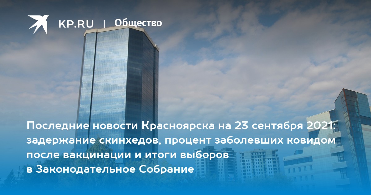 Последние новости Красноярска на 23 сентября 2021: задержание скинхедов, процент заболевших ковидом после вакцинации и итоги выборов в Законодательное Собрание - Vimarsana News